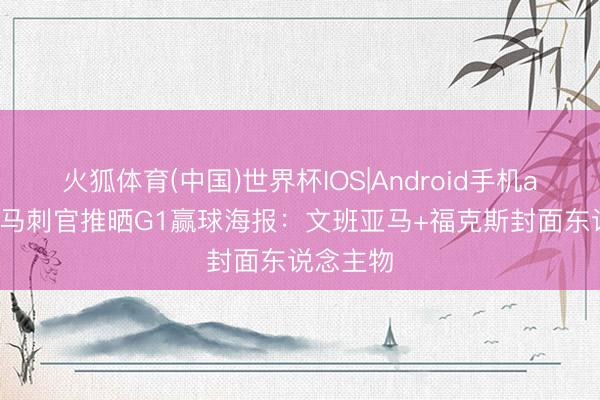 火狐体育(中国)世界杯IOS|Android手机app下载 马刺官推晒G1赢球海报：文班亚马+福克斯封面东说念主物