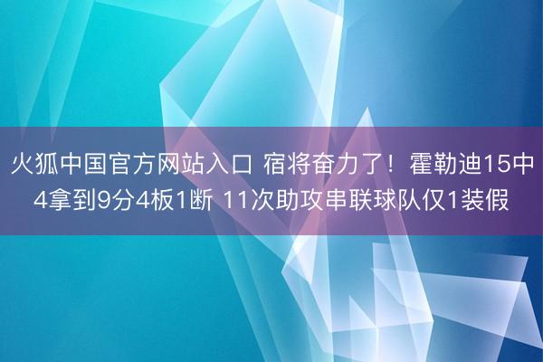 火狐中国官方网站入口 宿将奋力了！霍勒迪15中4拿到9分4板1断 11次助攻串联球队仅1装假