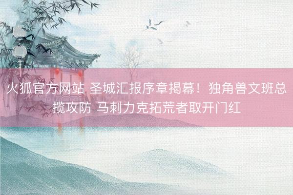 火狐官方网站 圣城汇报序章揭幕！独角兽文班总揽攻防 马刺力克拓荒者取开门红
