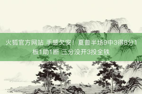 火狐官方网站 手感欠安！夏普半场9中3得8分1板1助1断 三分没开3投全铁