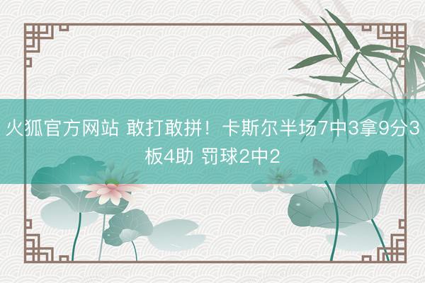 火狐官方网站 敢打敢拼！卡斯尔半场7中3拿9分3板4助 罚球2中2