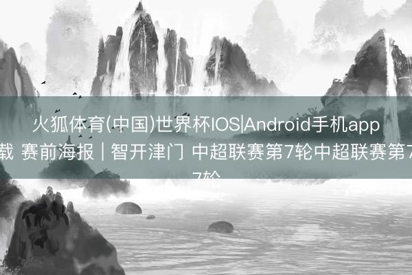 火狐体育(中国)世界杯IOS|Android手机app下载 赛前海报 | 智开津门 中超联赛第7轮中超联赛第7轮