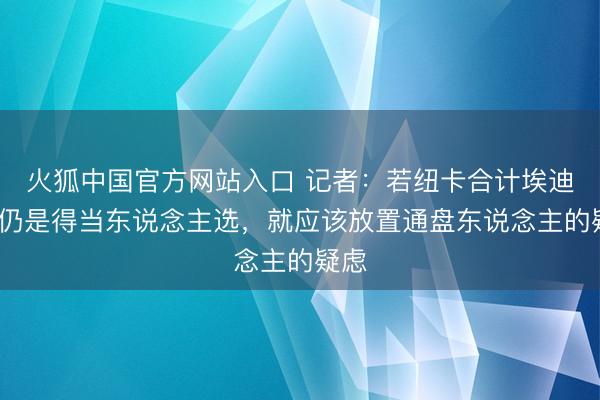 火狐中国官方网站入口 记者：若纽卡合计埃迪·豪仍是得当东说念主选，就应该放置通盘东说念主的疑虑