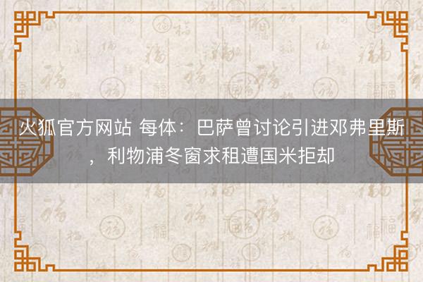 火狐官方网站 每体:巴萨曾讨论引进邓弗里斯,利物浦冬窗求租遭国米拒却
