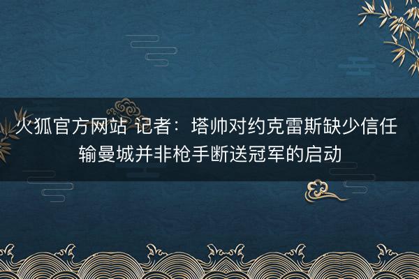 火狐官方网站 记者：塔帅对约克雷斯缺少信任 输曼城并非枪手断送冠军的启动