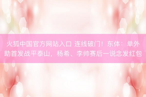 火狐中国官方网站入口 连线破门！东体：单外助首发战平泰山，杨希、李帅赛后一说念发红包