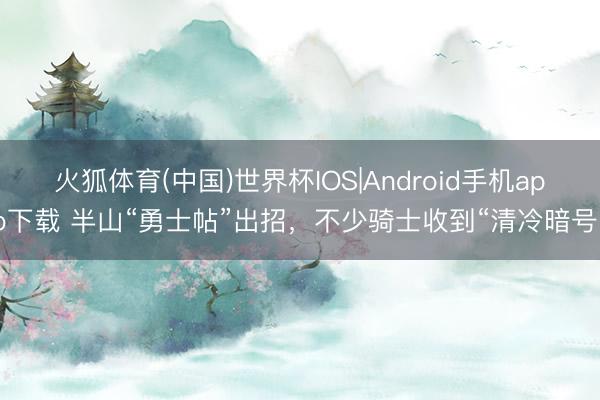 火狐体育(中国)世界杯IOS|Android手机app下载 半山“勇士帖”出招，不少骑士收到“清冷暗号”