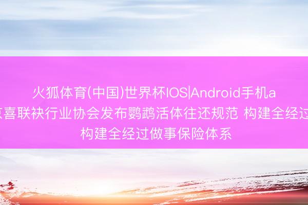 火狐体育(中国)世界杯IOS|Android手机app下载 京东京喜联袂行业协会发布鹦鹉活体往还规范 构建全经过做事保险体系