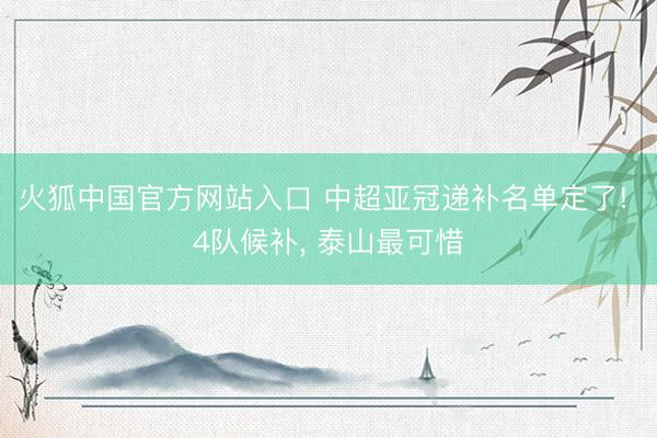 火狐中国官方网站入口 中超亚冠递补名单定了! 4队候补， 泰山最可惜