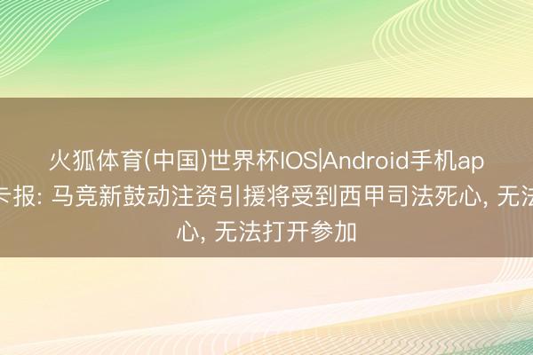 火狐体育(中国)世界杯IOS|Android手机app下载 马卡报: 马竞新鼓动注资引援将受到西甲司法死心， 无法打开参加