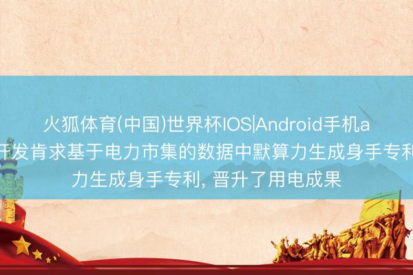 火狐体育(中国)世界杯IOS|Android手机app下载 中国动力开发肯求基于电力市集的数据中默算力生成身手专利， 晋升了用电成果