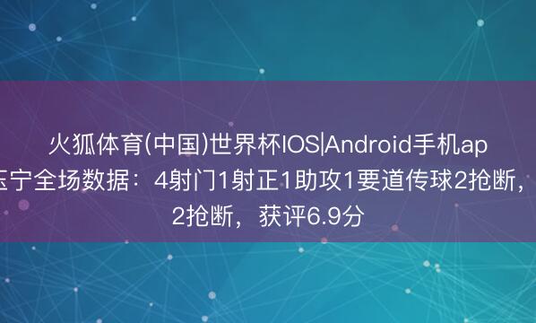 火狐体育(中国)世界杯IOS|Android手机app下载 张玉宁全场数据：4射门1