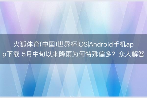 火狐体育(中国)世界杯IOS|Android手机app下载 5月中旬以来降雨为何特殊偏多？众人解答