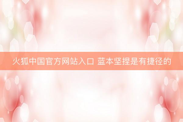 火狐中国官方网站入口 蓝本坚捏是有捷径的