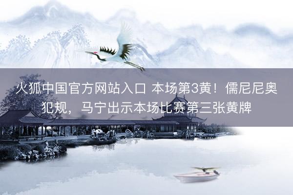 火狐中国官方网站入口 本场第3黄!儒尼尼奥犯规,马宁出示本场比赛第三张黄牌